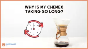 why my chemex is taking so long?